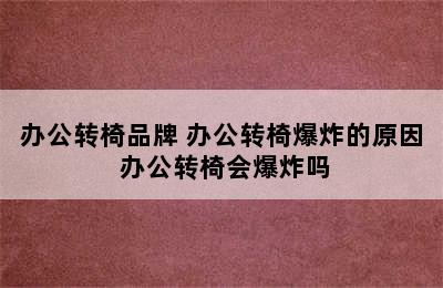 办公转椅品牌 办公转椅爆炸的原因 办公转椅会爆炸吗